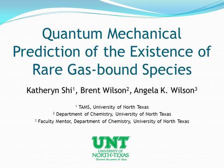 Quantum Mechanical Prediction of the Existence of Rare Gas-bound Species Katheryn Shi 1, Brent Wilson 2, Angela K. Wilson 3 1 TAMS, University of North.