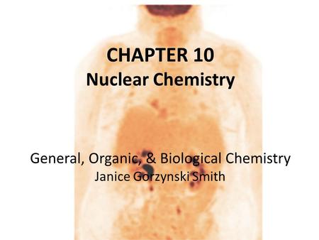 CHAPTER 10 Nuclear Chemistry General, Organic, & Biological Chemistry Janice Gorzynski Smith.