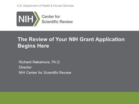 The Review of Your NIH Grant Application Begins Here Richard Nakamura, Ph.D. Director NIH Center for Scientific Review.