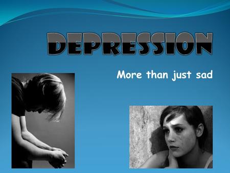 Depression More than just sad.