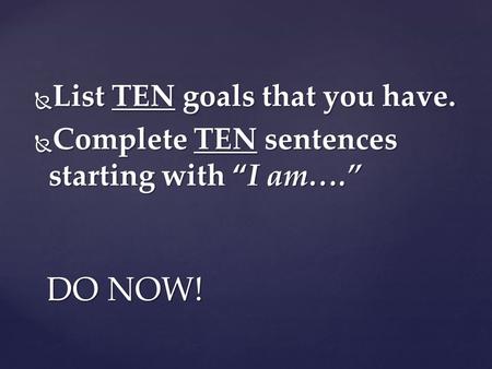  List TEN goals that you have.  Complete TEN sentences starting with “I am….” DO NOW!