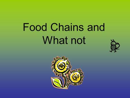 Food Chains and What not. We’re all connected by what we eat.
