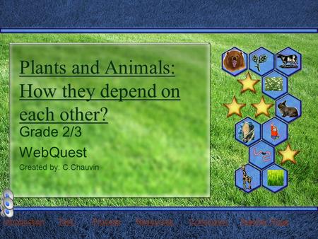 Plants and Animals: How they depend on each other? Grade 2/3 WebQuest Created by: C.Chauvin IntroductionIntroduction Task Process Resources Conclusion.