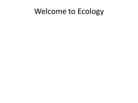 Welcome to Ecology. What is Ecology? Welcome to the Anthropocene…