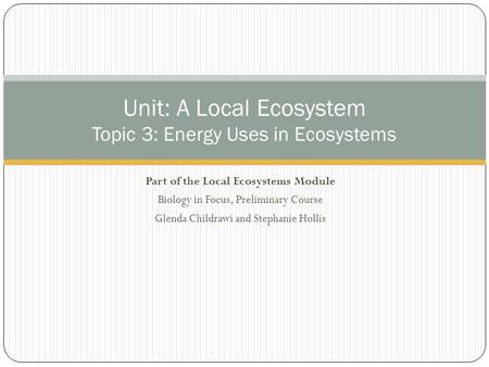 Part of the Local Ecosystems Module Biology in Focus, Preliminary Course Glenda Childrawi and Stephanie Hollis Unit: A Local Ecosystem Topic 3: Energy.