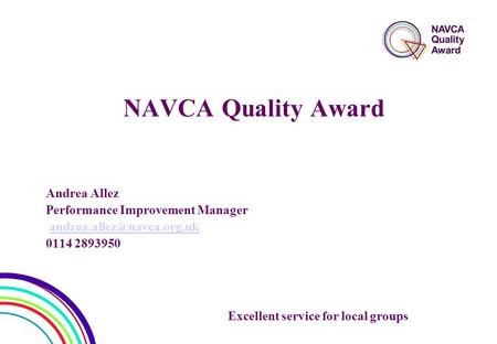 NAVCA Quality Award Andrea Allez Performance Improvement Manager 0114 2893950 Excellent service for local groups.
