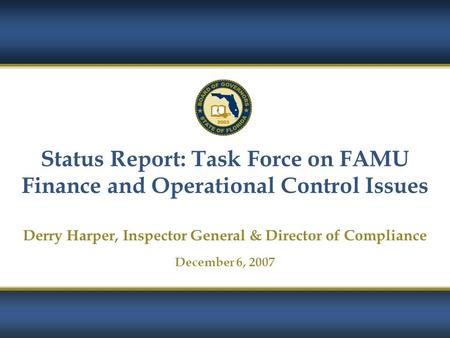 1 Status Report: Task Force on FAMU Finance and Operational Control Issues Derry Harper, Inspector General & Director of Compliance December 6, 2007.