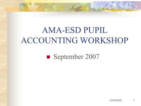 AMAESD1 AMA-ESD PUPIL ACCOUNTING WORKSHOP September 2007.