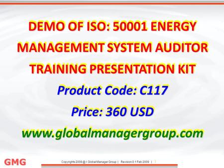 Copyrights I Global Manager Group | Revision 0.1 Feb 2009 | 1 GMG DEMO OF ISO: 50001 ENERGY MANAGEMENT SYSTEM AUDITOR TRAINING PRESENTATION KIT.