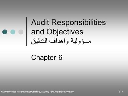 ©2008 Prentice Hall Business Publishing, Auditing 12/e, Arens/Beasley/Elder 6 - 1 Audit Responsibilities and Objectives مسؤولية واهداف التدقيق Chapter.
