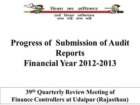 Progress of Submission of Audit Reports Financial Year 2012-2013 39 th Quarterly Review Meeting of Finance Controllers at Udaipur (Rajasthan)