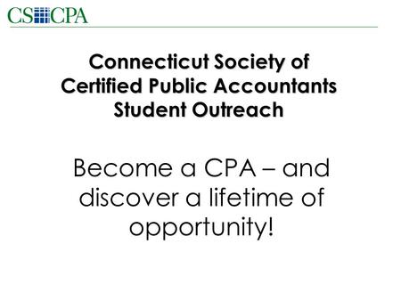 Connecticut Society of Certified Public Accountants Student Outreach Become a CPA – and discover a lifetime of opportunity!