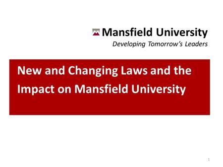Mansfield University Developing Tomorrow’s Leaders New and Changing Laws and the Impact on Mansfield University 1.