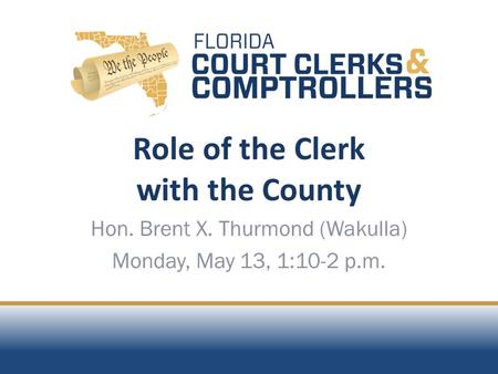 Role of the Clerk with the County Hon. Brent X. Thurmond (Wakulla) Monday, May 13, 1:10-2 p.m.