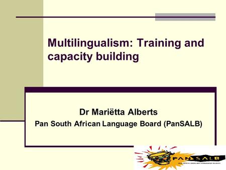 Multilingualism: Training and capacity building Dr Mariëtta Alberts Pan South African Language Board (PanSALB)