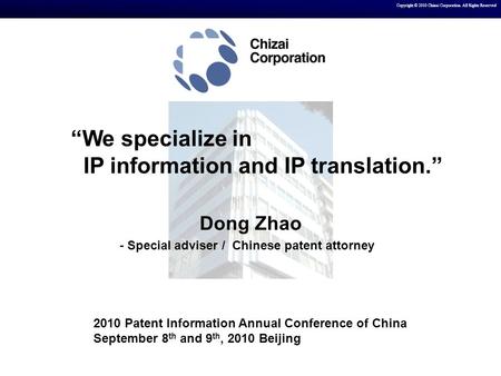 Copyright © 2010 Chizai Corporation. All Rights Reserved Dong Zhao - Special adviser / Chinese patent attorney 2010 Patent Information Annual Conference.