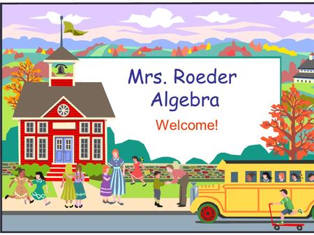 Mrs. Roeder Algebra Welcome!. Welcome to Algebra!  We will be going over classroom procedures and policies.  If you have any questions during my presentation,