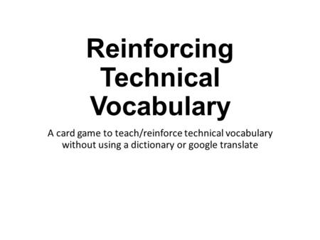 Reinforcing Technical Vocabulary A card game to teach/reinforce technical vocabulary without using a dictionary or google translate.