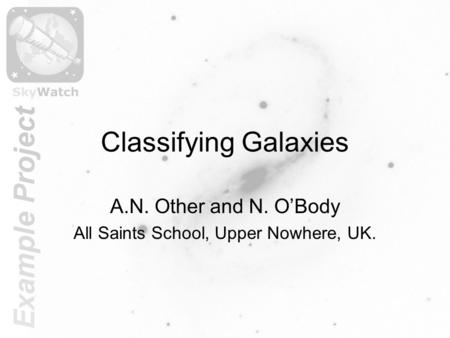 Classifying Galaxies A.N. Other and N. O’Body All Saints School, Upper Nowhere, UK.