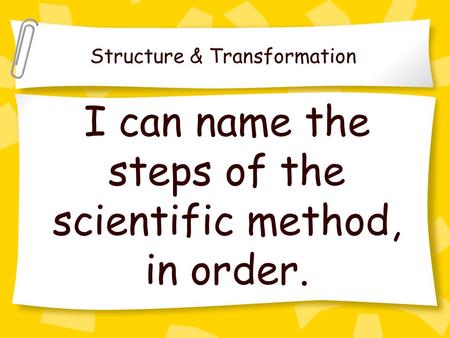 I can name the steps of the scientific method, in order. Structure & Transformation.