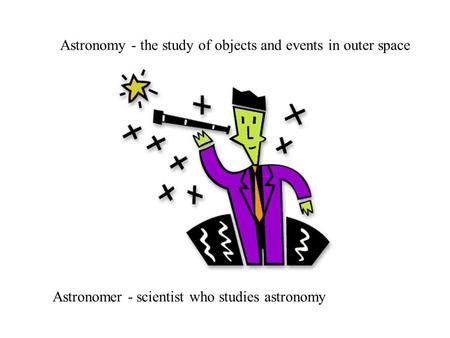 Astronomy - the study of objects and events in outer space Astronomer - scientist who studies astronomy.