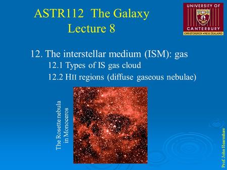 ASTR112 The Galaxy Lecture 8 Prof. John Hearnshaw 12. The interstellar medium (ISM): gas 12.1 Types of IS gas cloud 12.2 H II regions (diffuse gaseous.
