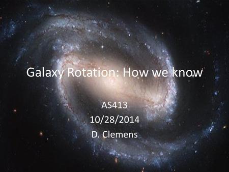 Galaxy Rotation: How we know AS413 10/28/2014 D. Clemens.