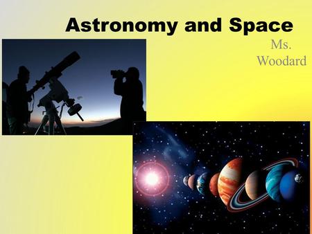 Astronomy and Space Ms. Woodard. DAY 1 Objective Objective – I can explain how the universe formed and the laws governing it.