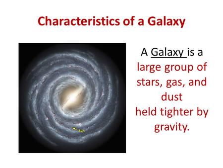 Characteristics of a Galaxy A Galaxy is a large group of stars, gas, and dust held tighter by gravity.