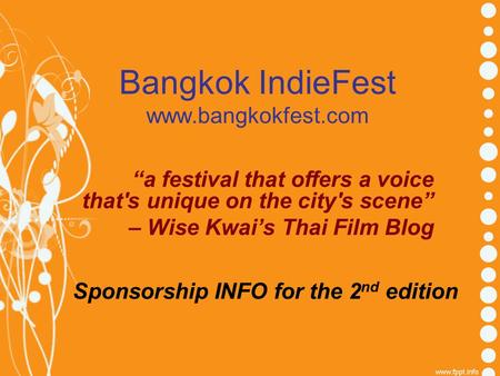 Bangkok IndieFest www.bangkokfest.com Sponsorship INFO for the 2 nd edition “a festival that offers a voice that's unique on the city's scene” – Wise Kwai’s.