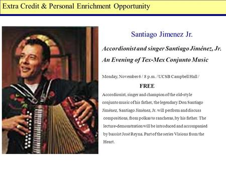 Extra Credit & Personal Enrichment Opportunity Santiago Jimenez Jr. Accordionist and singer Santiago Jiménez, Jr. An Evening of Tex-Mex Conjunto Music.