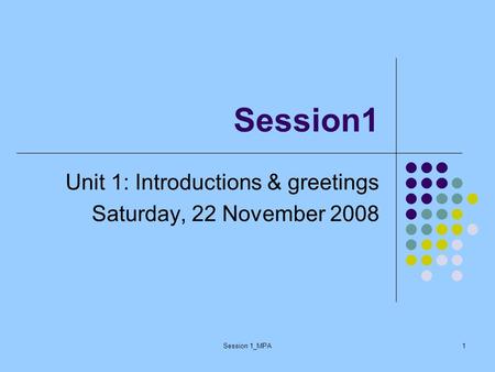 Session 1_MPA1 Session1 Unit 1: Introductions & greetings Saturday, 22 November 2008.