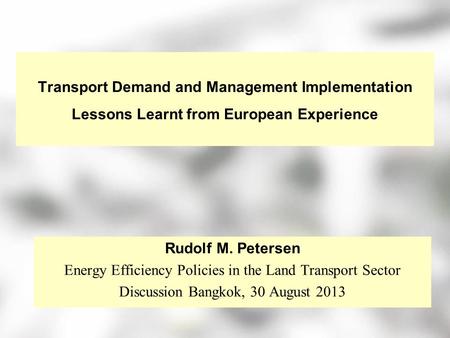 Transport Demand and Management Implementation Lessons Learnt from European Experience Rudolf M. Petersen Energy Efficiency Policies in the Land Transport.
