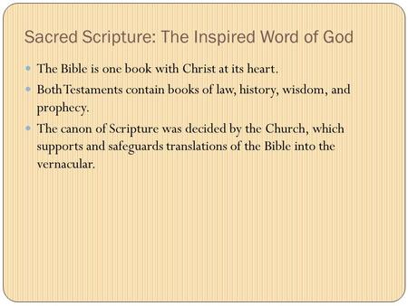 Sacred Scripture: The Inspired Word of God The Bible is one book with Christ at its heart. Both Testaments contain books of law, history, wisdom, and prophecy.