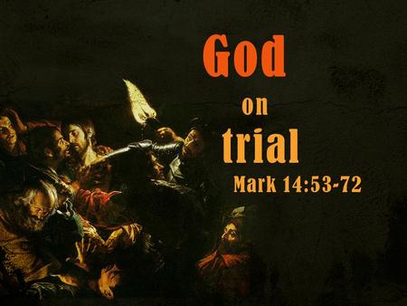 God on trial Mark 14:53-72. Mark 14:53–65 (ESV) Jesus Before the Council 53 And they led Jesus to the high priest. And all the chief priests and the elders.