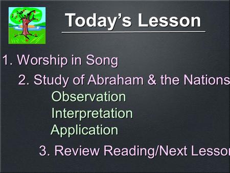 Today’s Lesson 1. Worship in Song 2. Study of Abraham & the Nations Observation Interpretation Application 2. Study of Abraham & the Nations Observation.