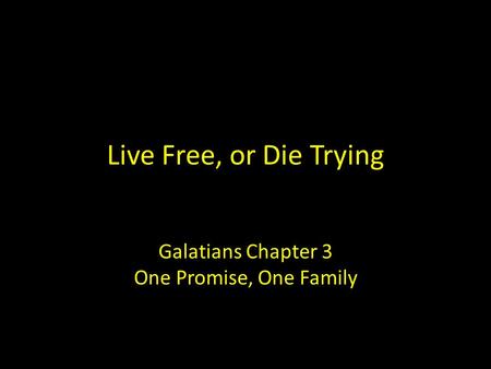 Live Free, or Die Trying Galatians Chapter 3 One Promise, One Family.