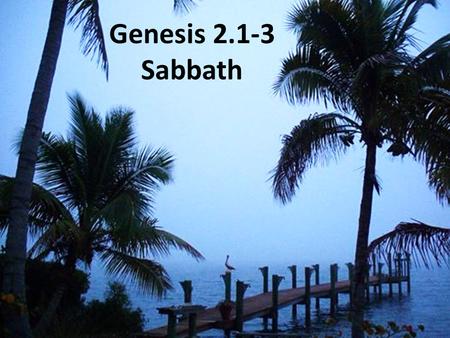 Genesis 2.1-3 Sabbath. Genesis 2.1-3 NET: The heavens and the earth were completed with everything that was in them. By the seventh day God finished the.