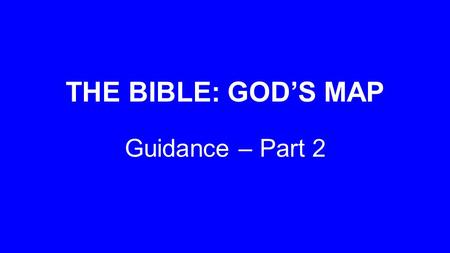 THE BIBLE: GOD’S MAP Guidance – Part 2. ‘By your words I can see where I’m going; they throw a beam of light on my dark path.’ Psalm 119:105 MSG.