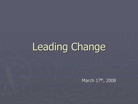 Leading Change March 17 th, 2008. Themes ► Leading vs. Managing Change ► Transformational leaders vs. Transactional leadership ► Kotter’s 8 Step Process.