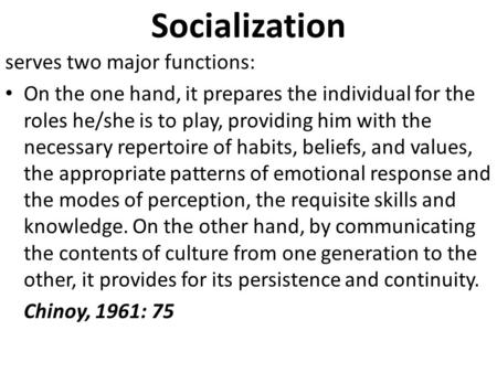 Socialization serves two major functions: On the one hand, it prepares the individual for the roles he/she is to play, providing him with the necessary.