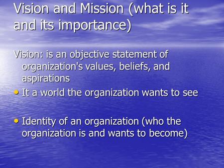 Vision and Mission (what is it and its importance) Vision: is an objective statement of organization's values, beliefs, and aspirations It a world the.