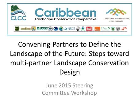 Convening Partners to Define the Landscape of the Future: Steps toward multi-partner Landscape Conservation Design June 2015 Steering Committee Workshop.