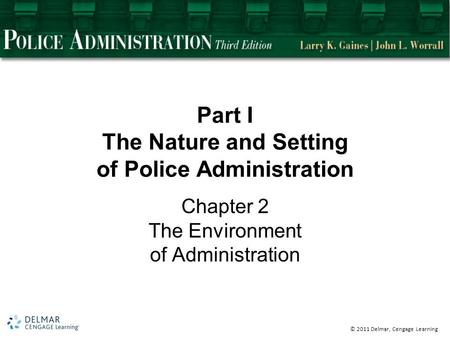 © 2011 Delmar, Cengage Learning Part I The Nature and Setting of Police Administration Chapter 2 The Environment of Administration.
