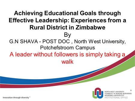 Achieving Educational Goals through Effective Leadership: Experiences from a Rural District in Zimbabwe By G.N SHAVA - POST DOC, North West University,
