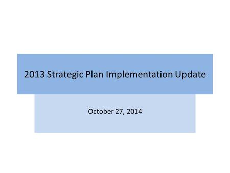 2013 Strategic Plan Implementation Update October 27, 2014.