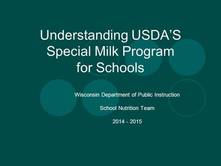 Understanding USDA’S Special Milk Program for Schools Wisconsin Department of Public Instruction School Nutrition Team 2014 - 2015.