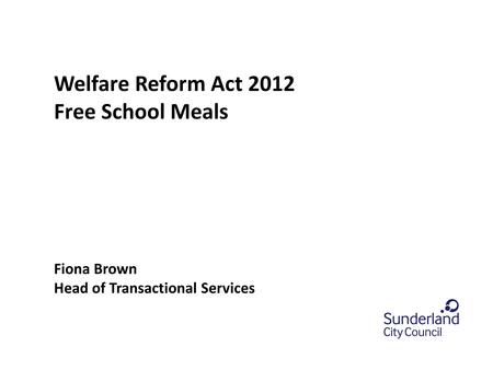 0.0 section title or leave blank Welfare Reform Act 2012 Free School Meals Fiona Brown Head of Transactional Services.