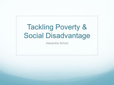 Tackling Poverty & Social Disadvantage Alexandra School.
