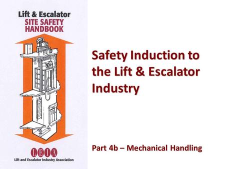 Safety Induction to the Lift & Escalator Industry Part 4b – Mechanical Handling Part 4b – Mechanical Handling.